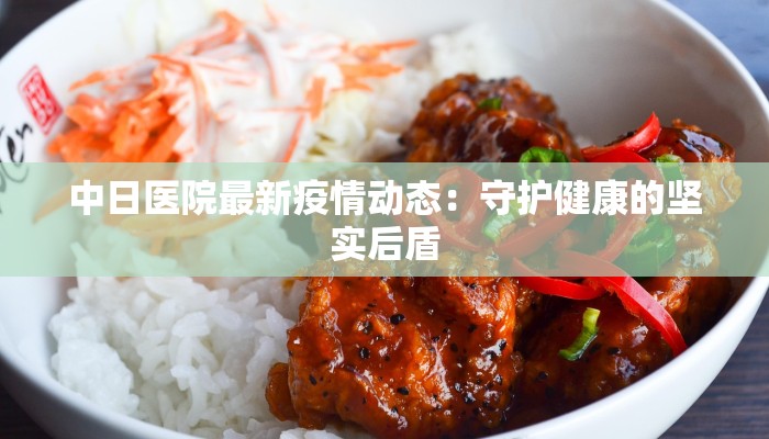 中日医院最新疫情动态：守护健康的坚实后盾