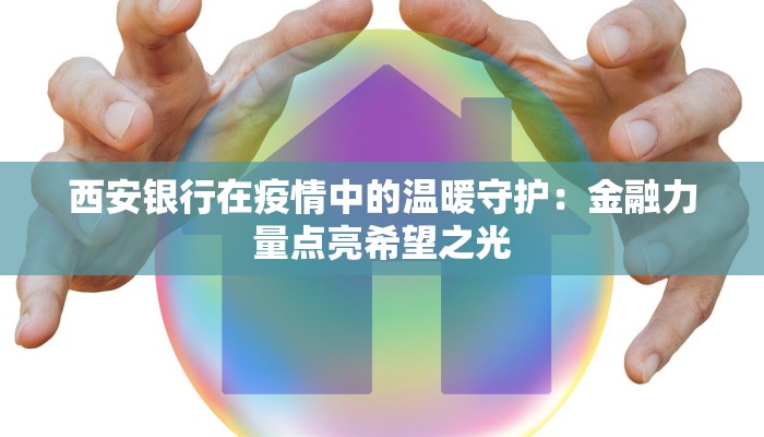 西安银行在疫情中的温暖守护:金融力量点亮希望之光 西安银行在疫情中的温暖守护:金融力量点亮希望之光