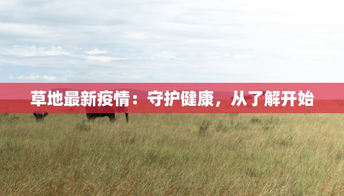草地最新疫情:守护健康,从了解开始 草地最新疫情:守护健康,从了解开始