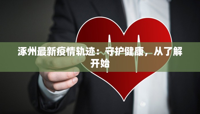 涿州最新疫情轨迹:守护健康,从了解开始 涿州最新疫情轨迹:守护健康,从了解开始