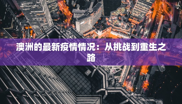 澳洲的最新疫情情况:从挑战到重生之路 澳洲的最新疫情情况:从挑战到重生之路