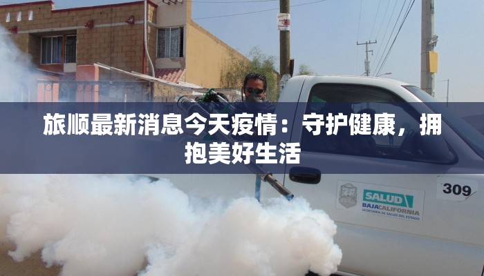 旅顺最新消息今天疫情:守护健康,拥抱美好生活 旅顺最新消息今天疫情:守护健康,拥抱美好生活