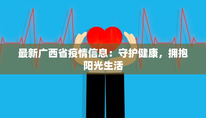 最新广西省疫情信息:守护健康,拥抱阳光生活 最新广西省疫情信息:守护健康,拥抱阳光生活
