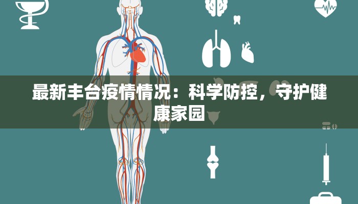最新丰台疫情情况:科学防控,守护健康家园 最新丰台疫情情况:科学防控,守护健康家园
