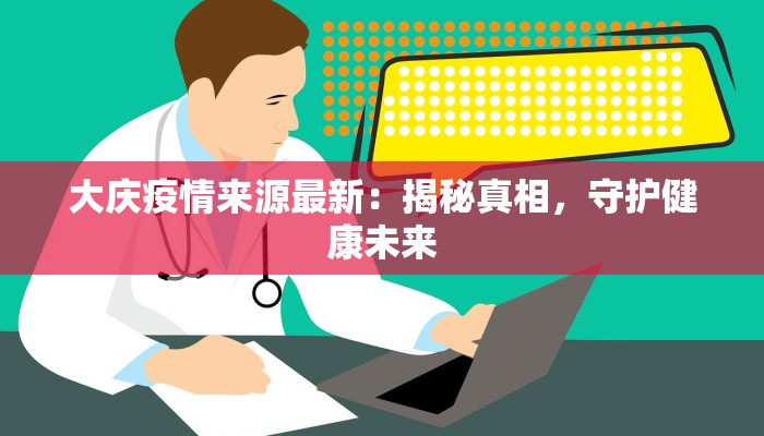 大庆疫情来源最新:揭秘真相,守护健康未来 大庆疫情来源最新:揭秘真相,守护健康未来
