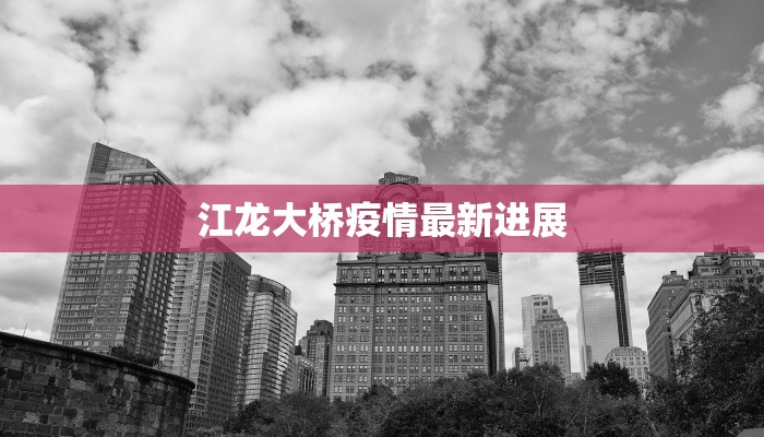 江龙大桥疫情最新进展 江龙大桥疫情最新进展