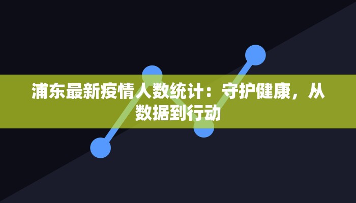 浦东最新疫情人数统计:守护健康,从数据到行动 浦东最新疫情人数统计:守护健康,从数据到行动