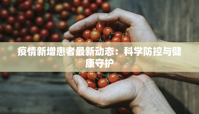 疫情新增患者最新动态:科学防控与健康守护 疫情新增患者最新动态:科学防控与健康守护