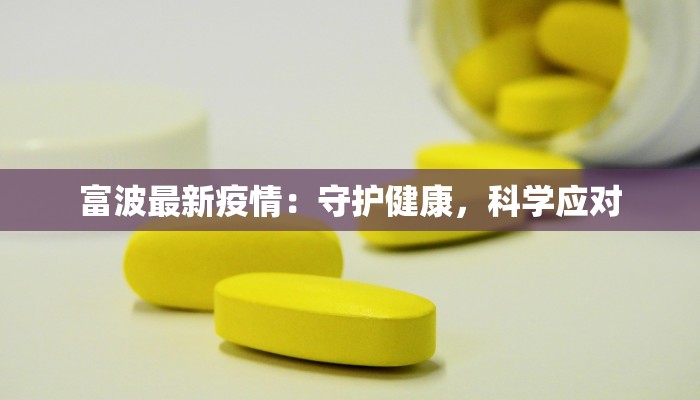 富波最新疫情:守护健康,科学应对 富波最新疫情:守护健康,科学应对