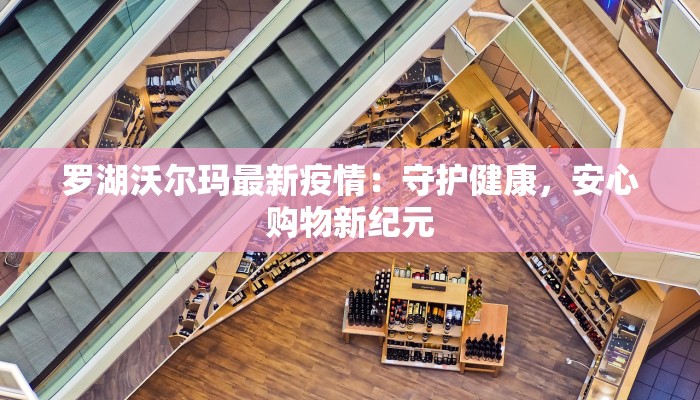 罗湖沃尔玛最新疫情:守护健康,安心购物新纪元 罗湖沃尔玛最新疫情:守护健康,安心购物新纪元