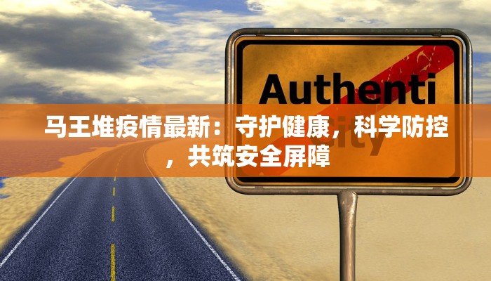 马王堆疫情最新:守护健康,科学防控,共筑安全屏障 马王堆疫情最新:守护健康,科学防控,共筑安全屏障