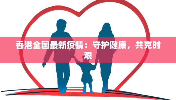 香港全国最新疫情:守护健康,共克时艰 香港全国最新疫情:守护健康,共克时艰