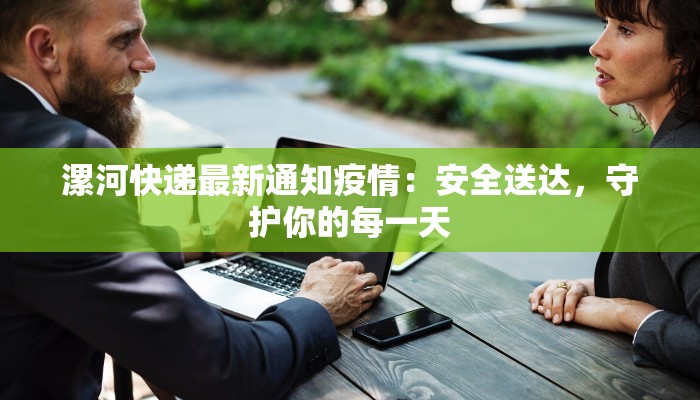 漯河快递最新通知疫情:安全送达,守护你的每一天 漯河快递最新通知疫情:安全送达,守护你的每一天