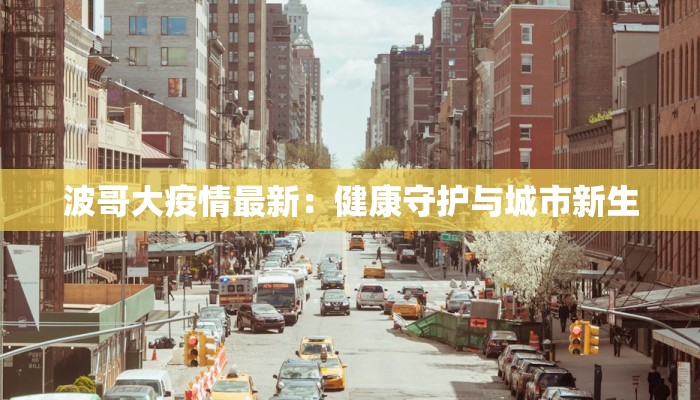 波哥大疫情最新:健康守护与城市新生 波哥大疫情最新:健康守护与城市新生