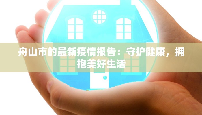 舟山市的最新疫情报告:守护健康,拥抱美好生活 舟山市的最新疫情报告:守护健康,拥抱美好生活