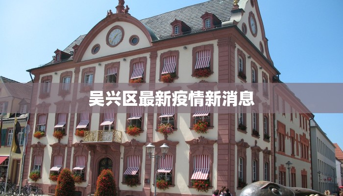 吴兴区最新疫情新消息 吴兴区最新疫情新消息