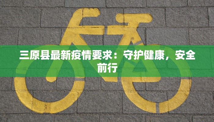 三原县最新疫情要求:守护健康,安全前行 三原县最新疫情要求:守护健康,安全前行