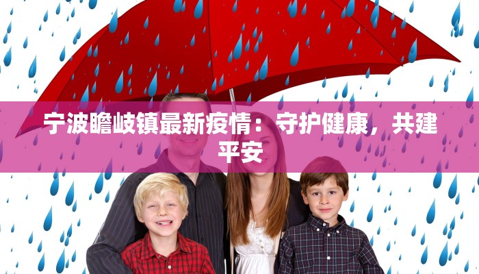 宁波瞻岐镇最新疫情:守护健康,共建平安 宁波瞻岐镇最新疫情:守护健康,共建平安