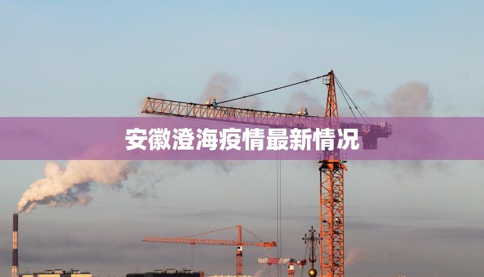 安徽澄海疫情最新情况 安徽澄海疫情最新情况