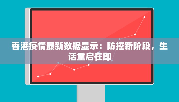 香港疫情最新数据显示:防控新阶段,生活重启在即 香港疫情最新数据显示:防控新阶段,生活重启在即