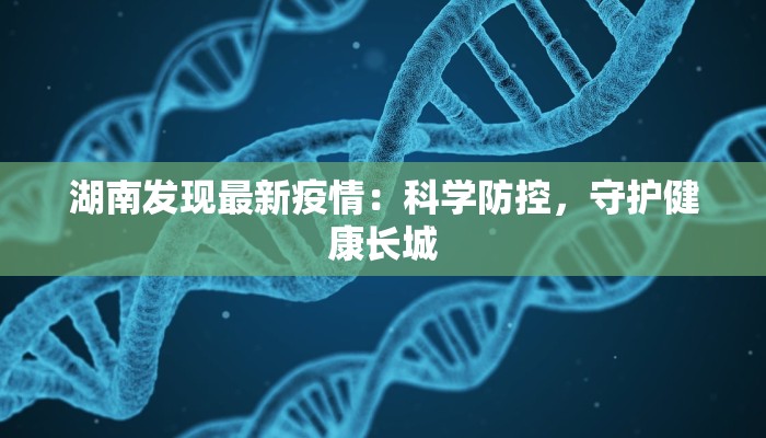 湖南发现最新疫情:科学防控,守护健康长城 湖南发现最新疫情:科学防控,守护健康长城