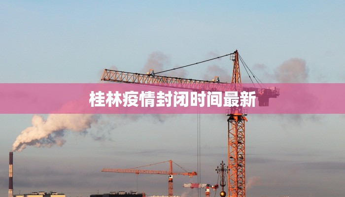 桂林疫情封闭时间最新 桂林疫情封闭时间最新