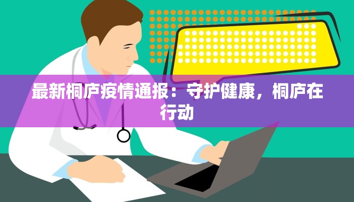 最新桐庐疫情通报:守护健康,桐庐在行动 最新桐庐疫情通报:守护健康,桐庐在行动