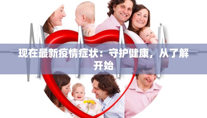 现在最新疫情症状：守护健康，从了解开始