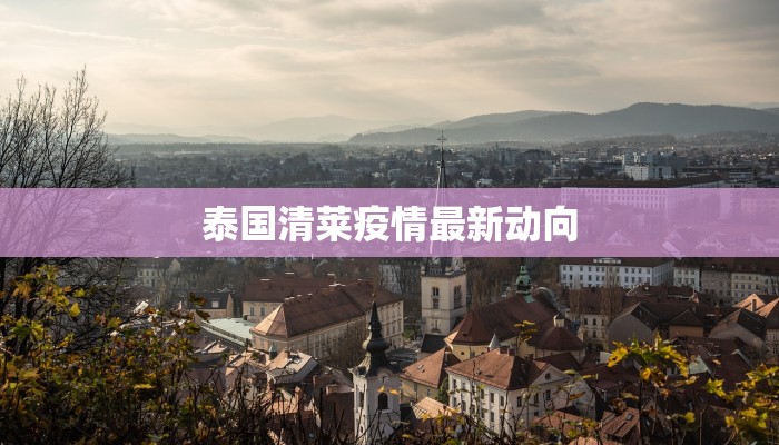 泰国清莱疫情最新动向 泰国清莱疫情最新动向