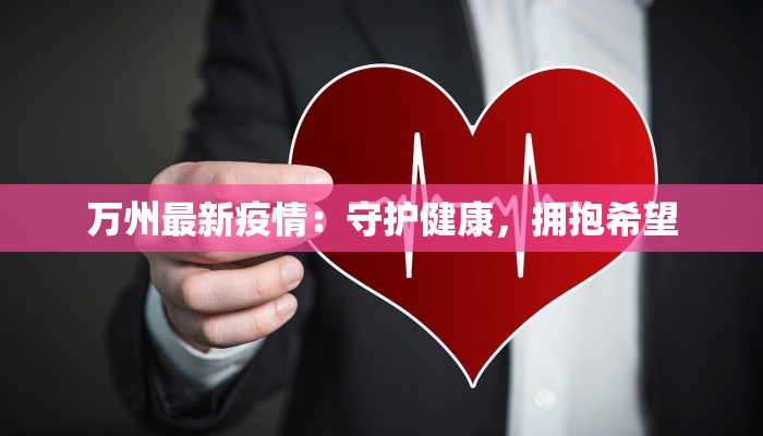 万州最新疫情:守护健康,拥抱希望 万州最新疫情:守护健康,拥抱希望