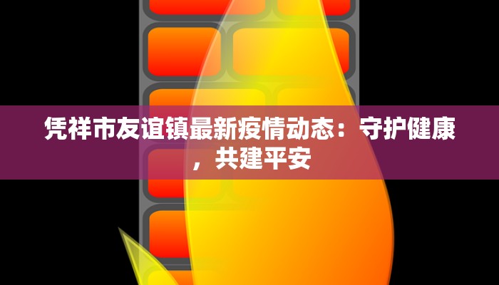 凭祥市友谊镇最新疫情动态:守护健康,共建平安 凭祥市友谊镇最新疫情动态:守护健康,共建平安
