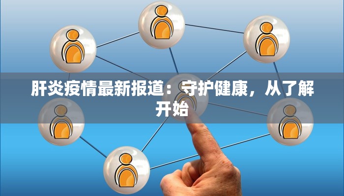 肝炎疫情最新报道:守护健康,从了解开始 肝炎疫情最新报道:守护健康,从了解开始