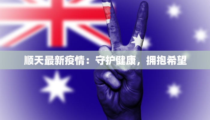 顺天最新疫情:守护健康,拥抱希望 顺天最新疫情:守护健康,拥抱希望