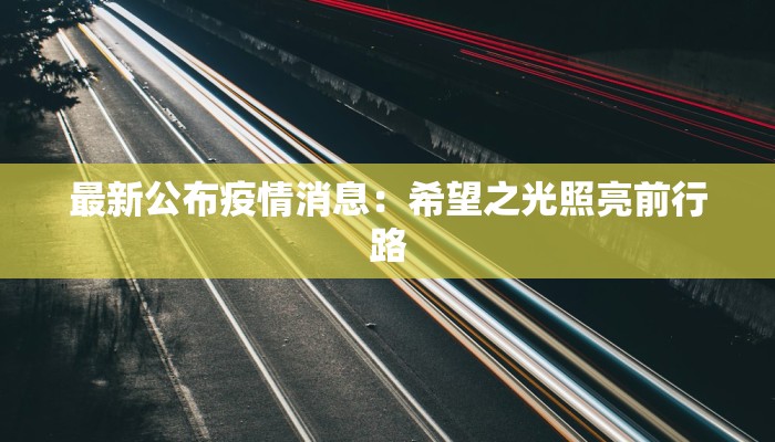 最新公布疫情消息:希望之光照亮前行路 最新公布疫情消息:希望之光照亮前行路