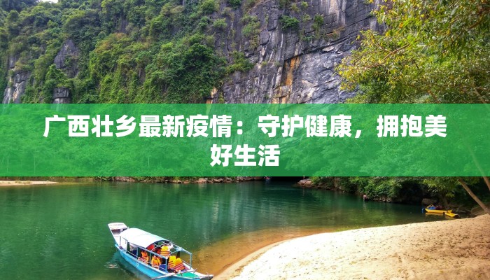 广西壮乡最新疫情:守护健康,拥抱美好生活 广西壮乡最新疫情:守护健康,拥抱美好生活