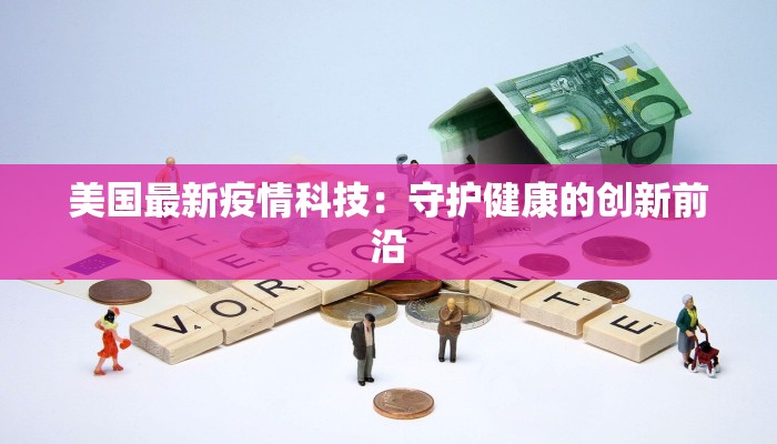 美国最新疫情科技：守护健康的创新前沿