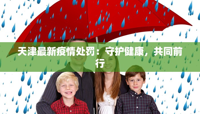 天津最新疫情处罚:守护健康,共同前行 天津最新疫情处罚:守护健康,共同前行
