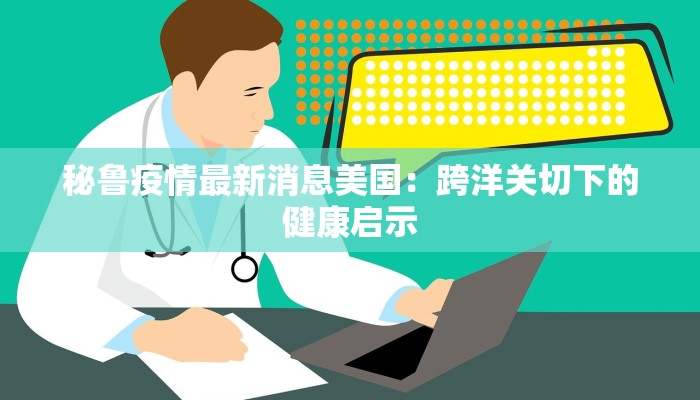 秘鲁疫情最新消息美国：跨洋关切下的健康启示