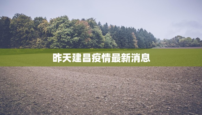 昨天建昌疫情最新消息 昨天建昌疫情最新消息