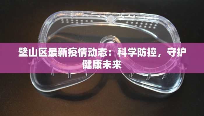 壁山区最新疫情动态:科学防控,守护健康未来 壁山区最新疫情动态:科学防控,守护健康未来