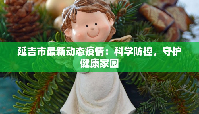 延吉市最新动态疫情：科学防控，守护健康家园