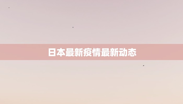 日本最新疫情最新动态