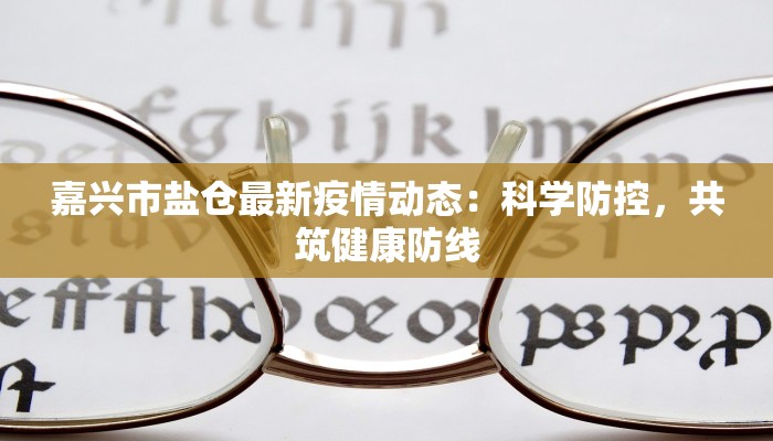嘉兴市盐仓最新疫情动态：科学防控，共筑健康防线