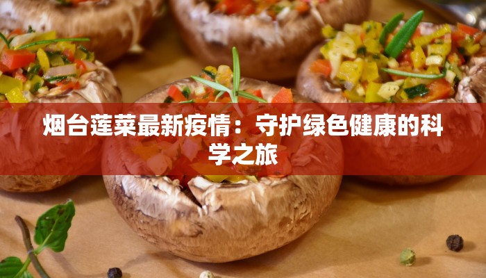 烟台莲菜最新疫情:守护绿色健康的科学之旅 烟台莲菜最新疫情:守护绿色健康的科学之旅