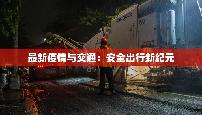 最新疫情与交通:安全出行新纪元 最新疫情与交通:安全出行新纪元