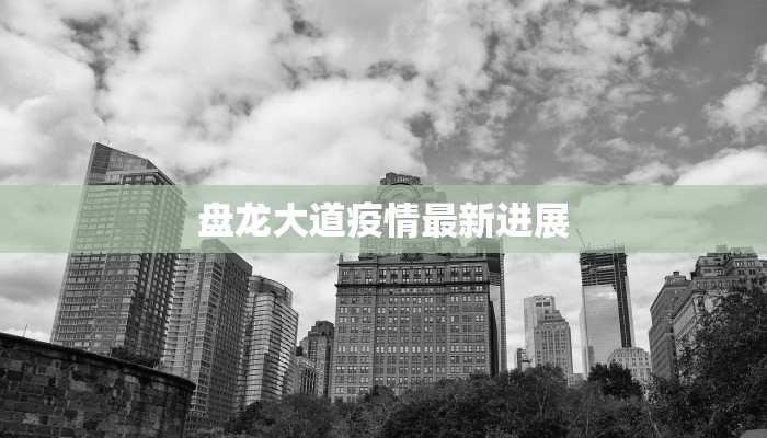 盘龙大道疫情最新进展 盘龙大道疫情最新进展
