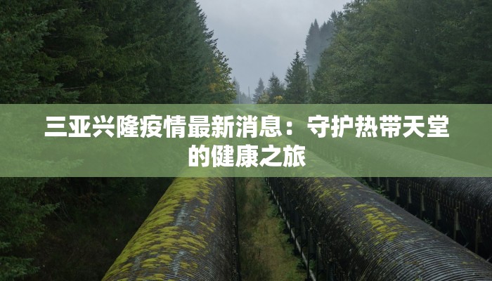 三亚兴隆疫情最新消息:守护热带天堂的健康之旅 三亚兴隆疫情最新消息:守护热带天堂的健康之旅