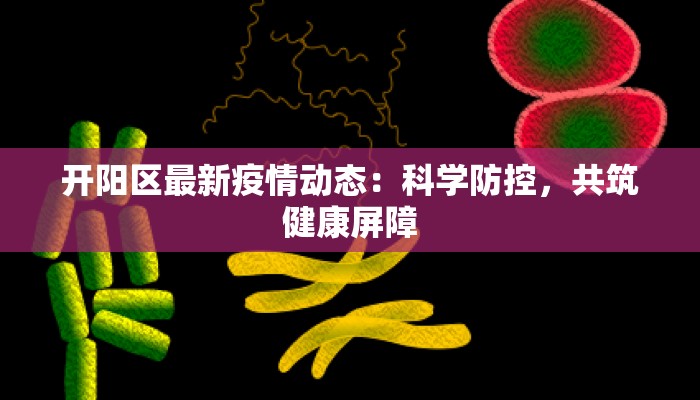 开阳区最新疫情动态:科学防控,共筑健康屏障 开阳区最新疫情动态:科学防控,共筑健康屏障