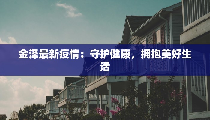 金泽最新疫情:守护健康,拥抱美好生活 金泽最新疫情:守护健康,拥抱美好生活