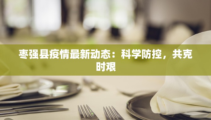 枣强县疫情最新动态：科学防控，共克时艰